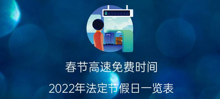 春节高速免费时间（2022年法定节假日一览表 22022高速免费时间表）